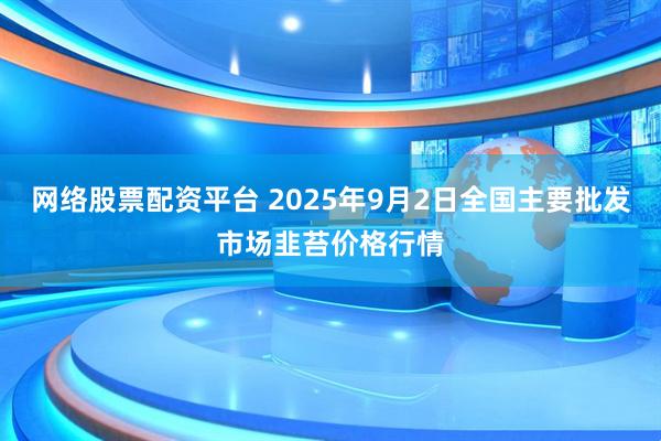 网络股票配资平台 2025年9月2日全国主要批发市场韭苔价格行情