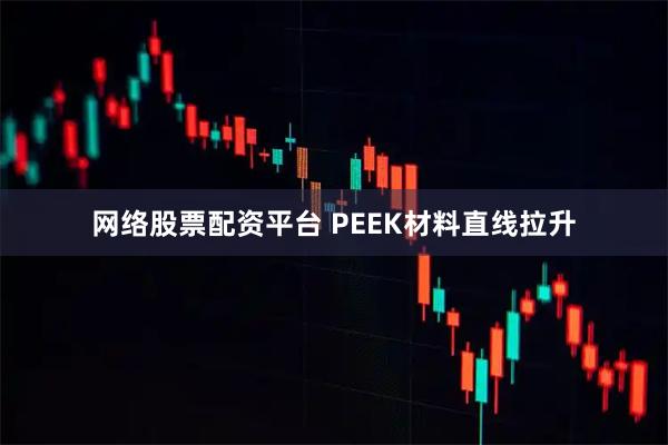 网络股票配资平台 PEEK材料直线拉升