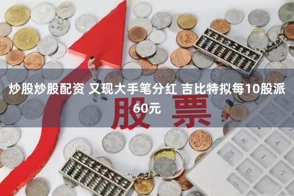 炒股炒股配资 又现大手笔分红 吉比特拟每10股派60元
