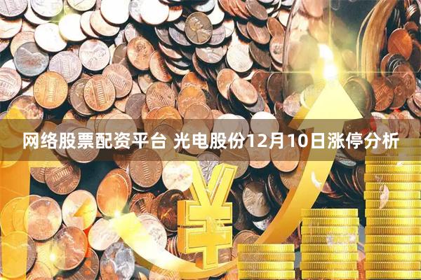 网络股票配资平台 光电股份12月10日涨停分析