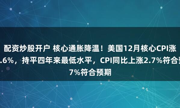 配资炒股开户 核心通胀降温！美国12月核心CPI涨幅2.6%，持平四年来最低水平，CPI同比上涨2.7%符合预期