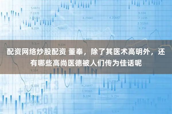 配资网络炒股配资 董奉，除了其医术高明外，还有哪些高尚医德被人们传为佳话呢