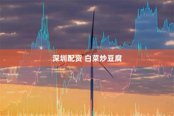 深圳配资 白菜炒豆腐