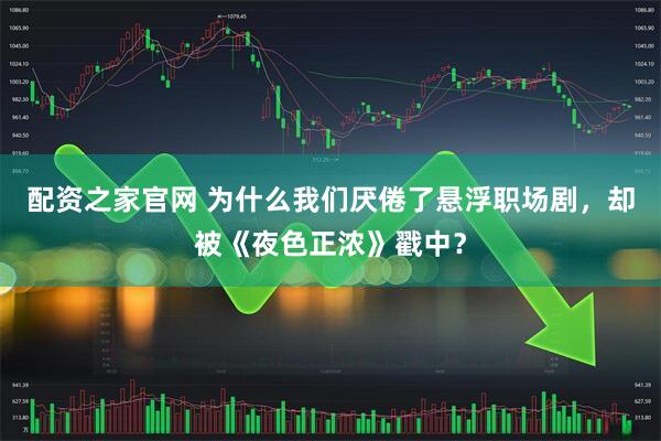 配资之家官网 为什么我们厌倦了悬浮职场剧，却被《夜色正浓》戳中？