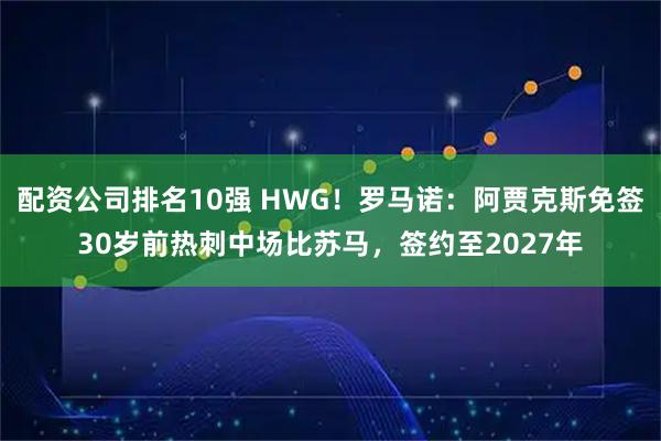 配资公司排名10强 HWG！罗马诺：阿贾克斯免签30岁前热刺中场比苏马，签约至2027年
